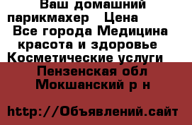 Ваш домашний парикмахер › Цена ­ 300 - Все города Медицина, красота и здоровье » Косметические услуги   . Пензенская обл.,Мокшанский р-н